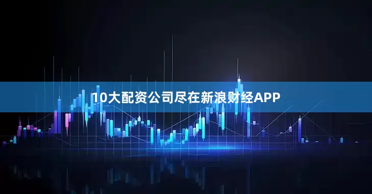 10大配资公司尽在新浪财经APP