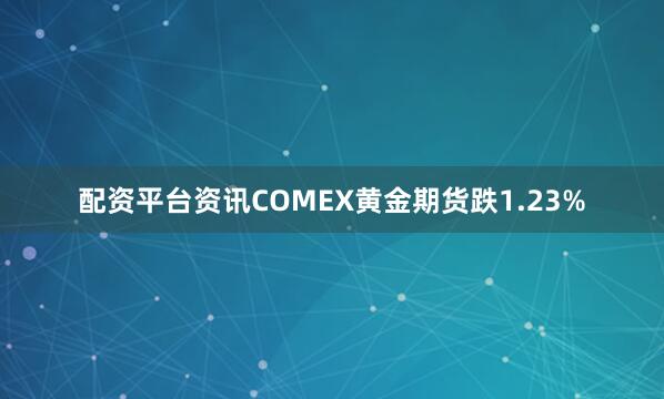 配资平台资讯　　COMEX黄金期货跌1.23%