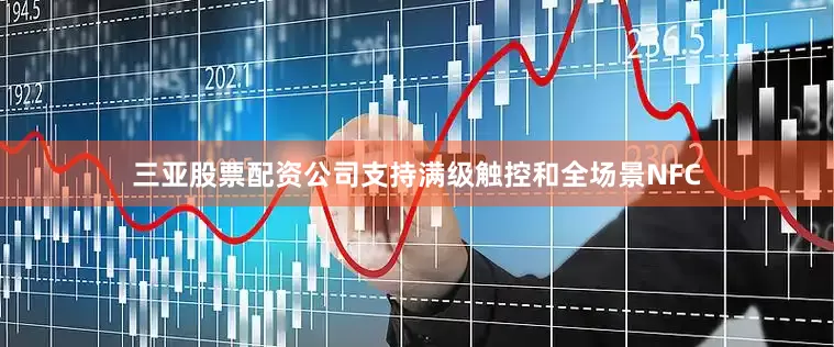 三亚股票配资公司支持满级触控和全场景NFC