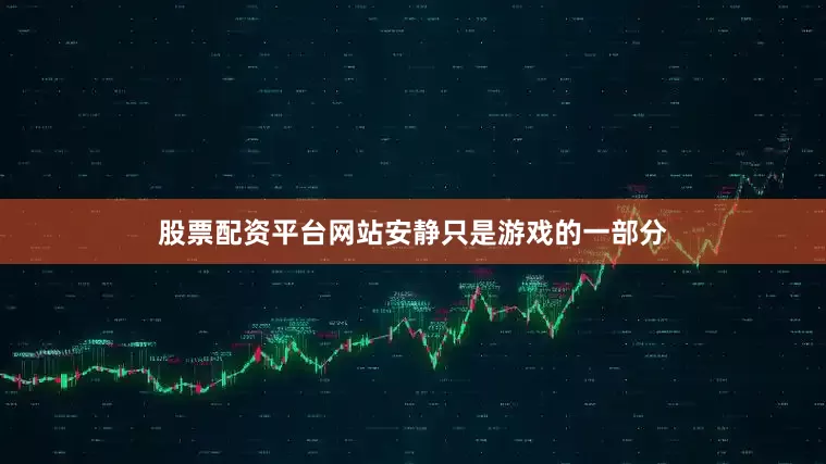 股票配资平台网站安静只是游戏的一部分